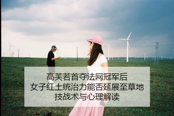 高芙若首夺法网冠军后 女子红土统治力能否延展至草地 技战术与心理解读